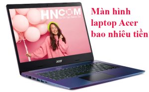Thay màn hình laptop Acer Aspire 3 A315 bao nhiêu tiền?